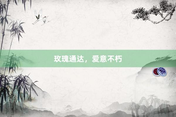 玫瑰通达，爱意不朽