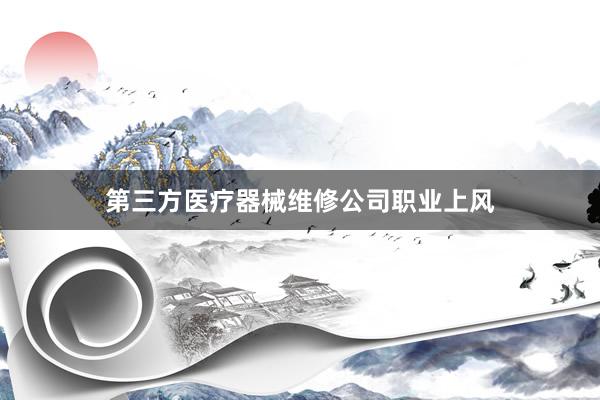 第三方医疗器械维修公司职业上风